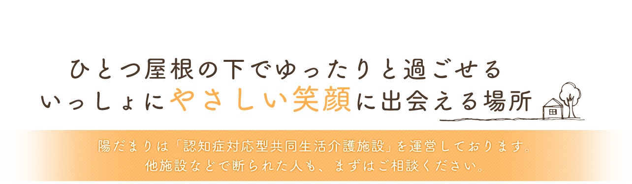 ひとつ屋根の下でゆったりと過ごせる いっしょにやさしい笑顔に出会える場所